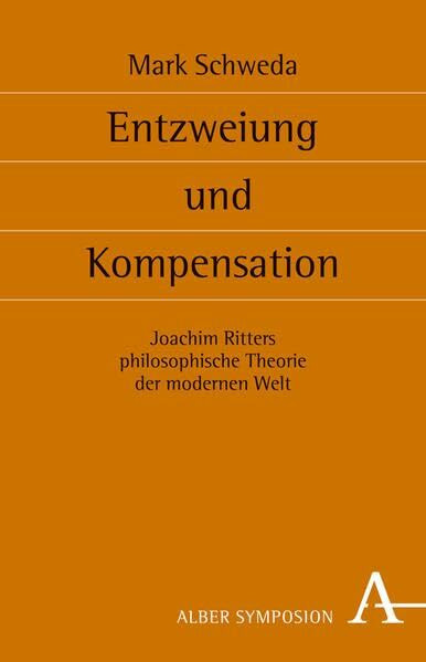 Entzweiung und Kompensation: Joachim Ritters philosophische Theorie der modernen Welt (Symposion: Philosophische Schriftenreihe)