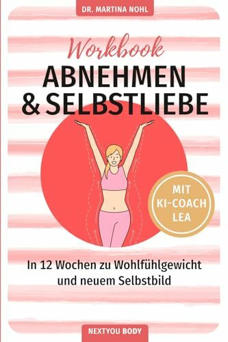 Abnehmen & Selbstliebe Workbook: In 12 Wochen zu Wohlfühlgewicht und neuem Selbstbild (NEXTYOU, Band 1)