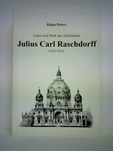 Leben und Werk des Architekten Julius Carl Raschdorff (1823-1914)