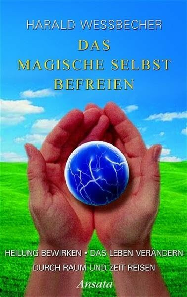 Das magische Selbst befreien: Heilung bewirken / Das Leben verändern / Durch Raum und Zeit reisen