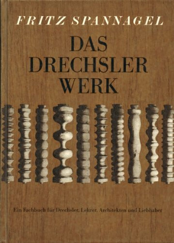 Das Drechslerwerk. Ein Fachbuch für Drechsler, Lehrer, Architekten und Liebhaber