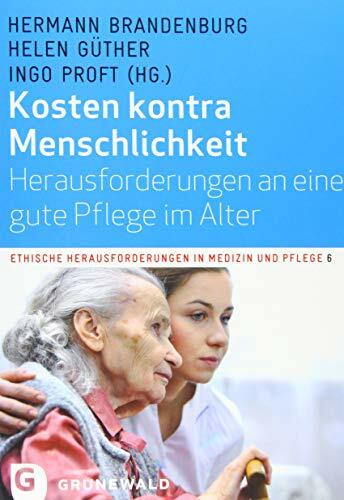 Kosten kontra Menschlichkeit - Herausforderungen an eine gute Pflege im Alter (Ethische Herausforderungen in Medizin und Pflege, Band 6)