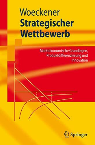 Strategischer Wettbewerb: Marktökonomische Grundlagen, Produktdifferenzierung und Innovation (Springer-Lehrbuch)