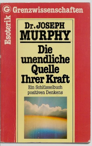 Die unendliche Quelle Ihrer Kraft: Ein Schlüsselbuch Positiven Denkens