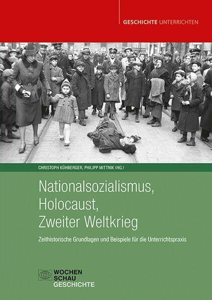 Nationalsozialismus, Holocaust, Zweiter Weltkrieg: Zeithistorische Grundlagen und Beispiele für die Unterrichtspraxis (Geschichte unterrichten)
