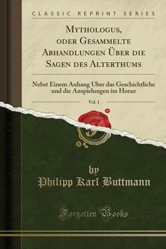 Mythologus, oder Gesammelte Abhandlungen Über die Sagen des Alterthums, Vol. 1: Nebst Einem Anhang Über das Geschichtliche und die Anspielungen im Horaz (Classic Reprint)