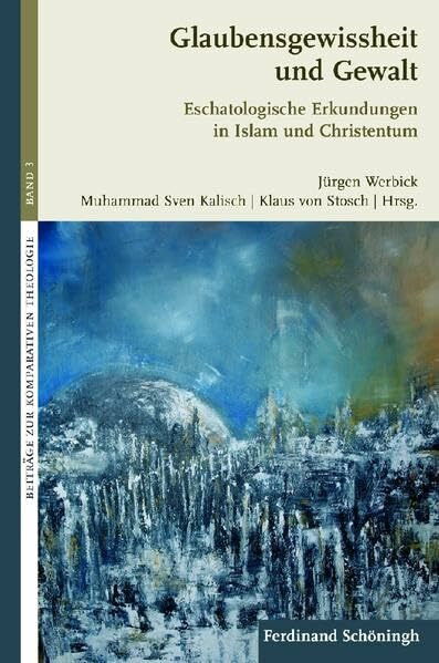 Glaubensgewissheit und Gewalt. Eschatologische Erkundungen in Islam und Christentum (Beiträge zur Komparativen Theologie)