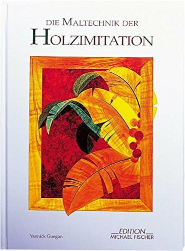 Die Maltechnik der Holzimitation: Unter d. Mitarb. v. Claudine Guegan (Dekorative Malerei)