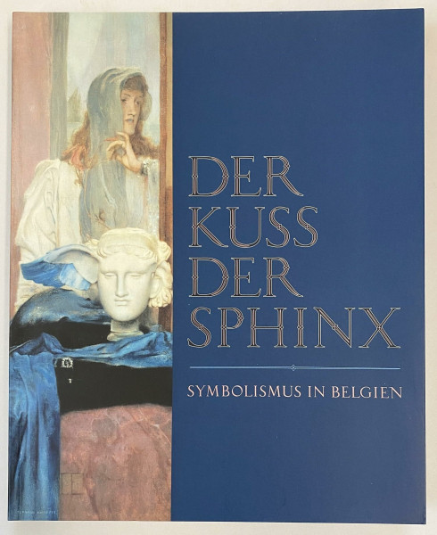 Der Kuss der Sphinx: Symbolismus in Belgien: Symbolismus in Belgien. Katalog zur Ausstellung im BA-CA Kunstforum Wien, 2007/2008