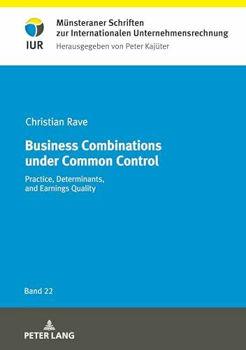 Business Combinations under Common Control: Practice, Determinants, and Earnings Quality (Münsteraner Schriften zur Internationalen Unternehmensrechnung, Band 22)