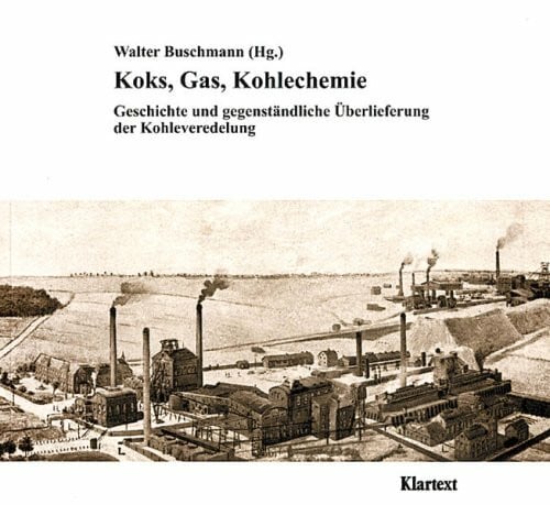 Koks, Gas, Kohlechemie. Geschichte und gegenständliche Überlieferung der Kohleveredelung