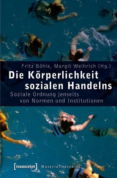 Die Körperlichkeit sozialen Handelns: Soziale Ordnung jenseits von Normen und Institutionen (Materialitäten) Die Körperlichkeit sozialen Handelns: Soziale Ordnung jenseits von Normen und Institutionen (Materialitäten)
