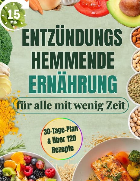 Entzündungshemmende Ernährung für alle mit wenig Zeit: Komplettes 30-Tage-Kochbuch mit 15-Minuten-Rezepten | Steigere Wohlbefinden & Energie, lindere Schmerzen und verliere überschüssiges Gewicht
