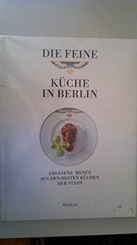 Die feine Küche in Berlin: Erlesene Menüs aus den besten Küchen der Stadt