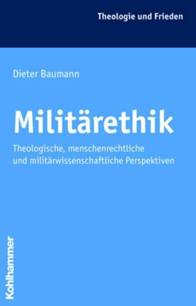 Militärethik: Theologische, menschenrechtliche und militärwissenschaftliche Perspektiven (Theologie und Frieden)