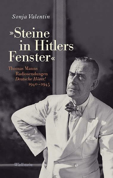 »Steine in Hitlers Fenster«: Thomas Manns Radiosendungen Deutsche Hörer! 1940-1945