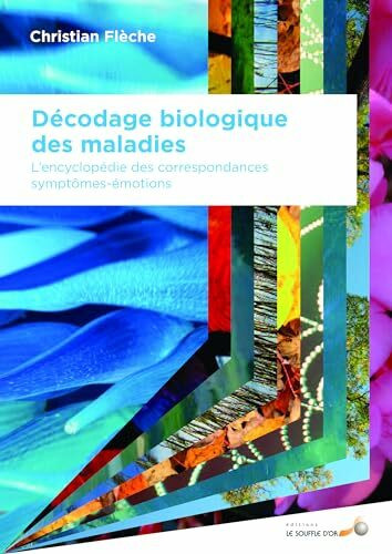 Décodage biologique des maladies : L'encyclopédie des correspondances symptômes-émotions: L'encyclopédie des correspondances symptomes-émotions