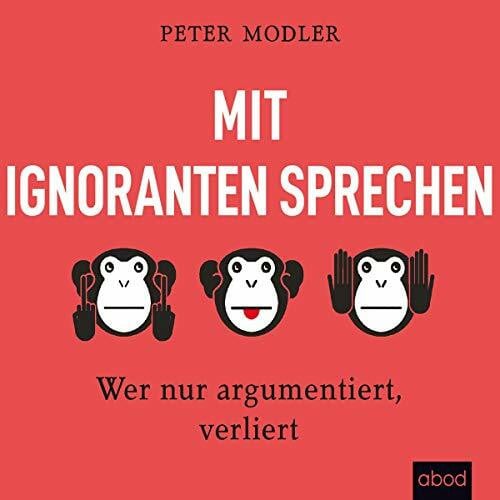 Mit Ignoranten sprechen: Wer nur argumentiert, verliert