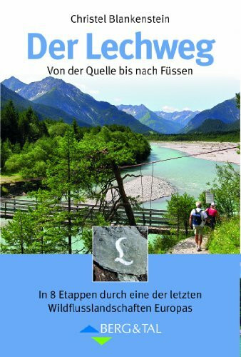 Der Lechweg: Von der Quelle bis nach Füssen. In 8 Etappen durch eine der letzten Wildflusslandschaften Europas: Großartige Wildflußlandschaft in Europa in 8 Etappen von der Quelle bis nach Füssen