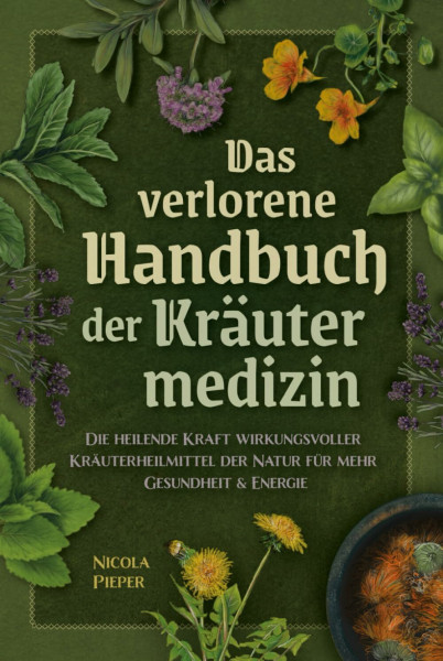 Das verlorene Handbuch der Kräutermedizin: Die heilende Kraft wirkungsvoller Kräuterheilmittel der Natur für mehr Gesundheit & Energie