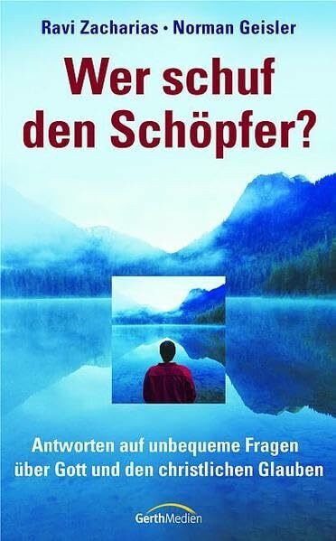 Wer schuf den Schöpfer?: Antworten auf unbequeme Fragen über Gott und den christlichen Glauben