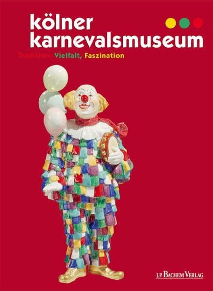 Kölner Karnevalsmuseum. Tradition, Vielfalt, Faszination: Tradition, Faszination, Vielfalt