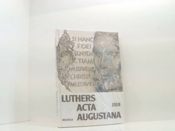 Luthers Acta Augustana 1518. Deutsch. Dokumente vom letzten Gespräch Roms mit Luther vor seiner Exkommunikation