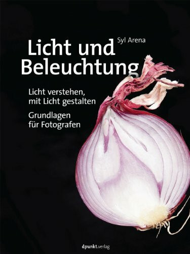 Licht und Beleuchtung: Licht verstehen, mit Licht gestalten – Grundlagen für Fotografen