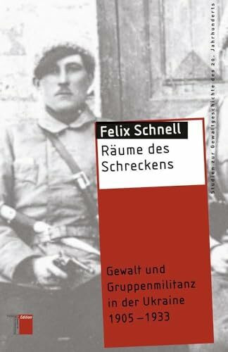 Räume des Schreckens: Gewalt und Gruppenmilitanz in der Ukraine 1905-1933 (Studien zur Gewaltgeschichte des 20. Jahrhunderts)