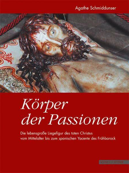 Körper der Passionen: Die lebensgroße Liegefigur des toten Christus vom Mittelalter bis zum spanischen Yacente des Frühbarock