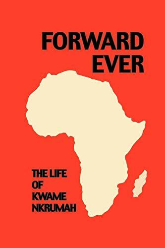 Forward Ever. Kwame Nkrumah: A Biography