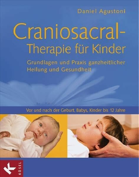 Craniosacral-Therapie für Kinder: Grundlagen und Praxis ganzheitlicher Heilung und Gesundheit - Vor und nach der Geburt, Babys, Kinder bis 12 Jahre