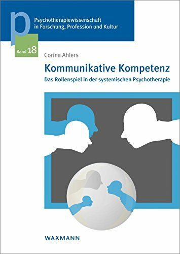 Kommunikative Kompetenz: Das Rollenspiel in der systemischen Psychotherapie (Psychotherapiewissenschaft in Forschung, Profession und Kultur: Schriftenreihe der Sigmund-Freud-Privatuniversität Wien)