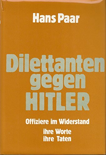Dilettanten gegen Hitler: Offiziere im Widerstand, ihre Worte, ihre Taten