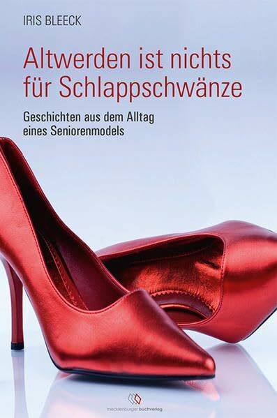 Altwerden ist nichts für Schlappschwänze: Geschichten aus dem Alltag eines Seniorenmodels