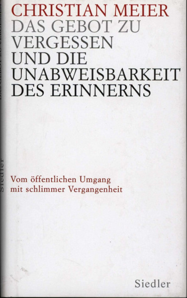 Das Gebot zu vergessen und die Unabweisbarkeit des Erinnerns -: Vom öffentlichen Umgang mit schlimmer Vergangenheit