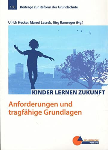 Kinder lernen Zukunft: Anforderungen und tragfähige Grundlagen (Beiträge zur Reform der Grundschule)