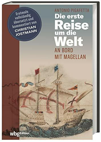 Die erste Reise um die Welt - An Bord mit Magellan. Historischer Reisebericht. Die erste vollständige deutsche Ausgabe inkl. Original-Illustrationen. ... und kommentiert von Christian Jostmann