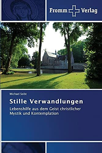 Stille Verwandlungen: Lebenshilfe aus dem Geist christlicher Mystik und Kontemplation