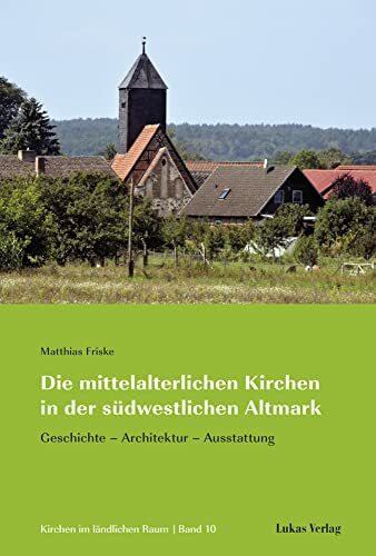 Die mittelalterlichen Kirchen in der südwestlichen Altmark: Geschichte – Architektur – Ausstattung (Kirchen im ländlichen Raum)