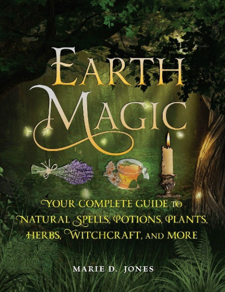 Earth Magic: Your Complete Guide to Natural Spells, Potions, Plants, Herbs, Witchcraft, and More
