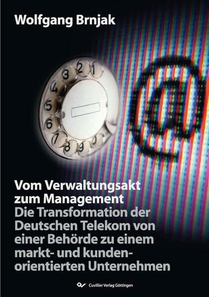 Vom Verwaltungsakt zum Management: Die Transformation der Deutschen Telekom von einer Behörde zu einem markt- und kundenorientierten Unternehmen