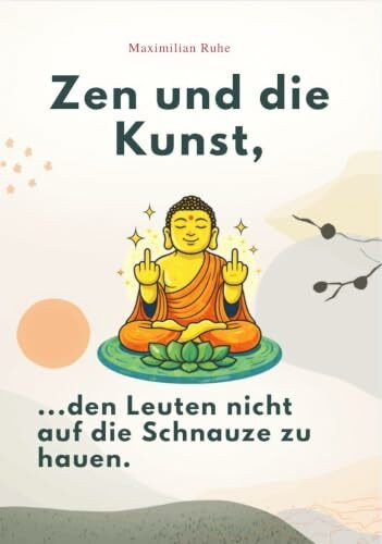 ZEN UND DIE KUNST, DEN LEUTEN NICHT AUF DIE SCHNAUZE ZU HAUEN: Emotionale Selbstkontrolle für Fortge