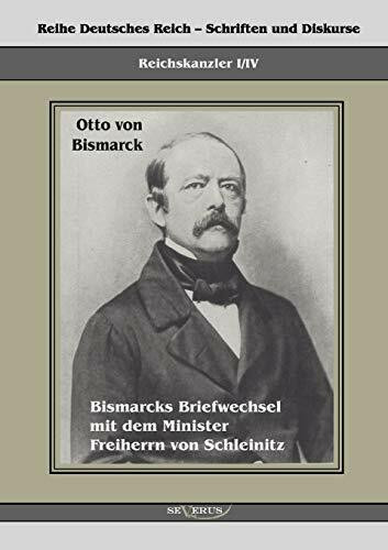 Reichskanzler Otto von Bismarck. Bismarcks Briefwechsel mit dem Minister Freiherrn von Schleinitz 1858-1861: Reihe Deutsches Reich, Bd. I/IV. Aus ... – Schriften und Diskurse: Reichskanzler)