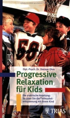 Progressive Relaxation für Kinder: Die praktische Anleitung: So üben Sie die Tiefmuskelentspannung mit Ihrem Kind