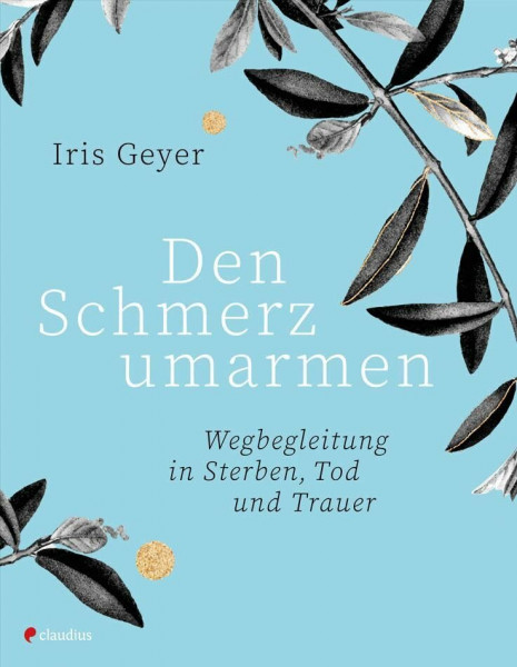Den Schmerz umarmen: Wegbegleitung in Sterben, Tod und Trauer