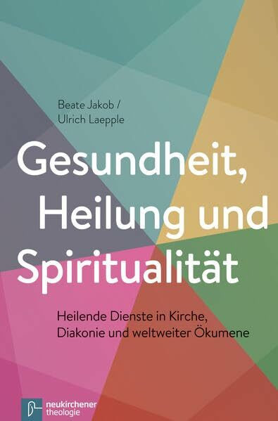 Gesundheit, Heilung und Spiritualität: Heilende Dienste in Kirche, Diakonie und weltweiter Ökumene