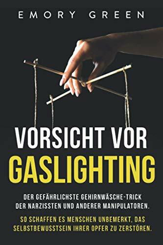 Vorsicht vor Gaslighting: Der gefährlichste Gehirnwäsche-Trick der Narzissten und anderer Manipulatoren. So schaffen es Menschen unbemerkt, das Selbstbewusstsein ihrer Opfer zu zerstören