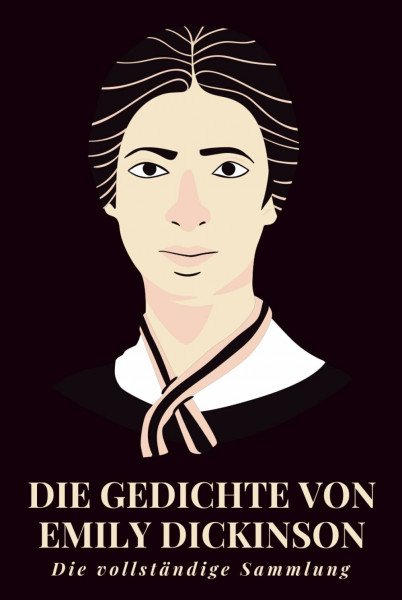 Die Gedichte von Emily Dickinson – Die vollständige Sammlung: Unsterbliche Verse aus dem Amerika des 19. Jahrhunderts – eine einzigartige Auswahl lyrischer Gedanken über Seele, Natur und Existenz