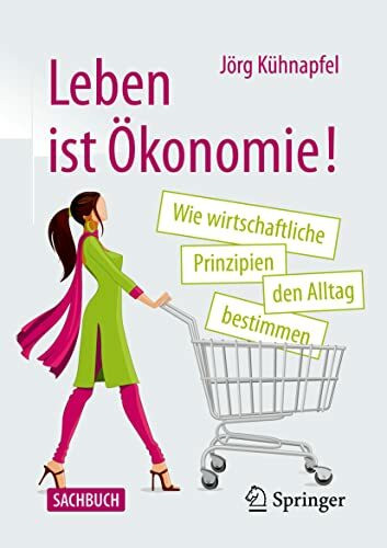 Leben ist Ökonomie!: Wie wirtschaftliche Prinzipien den Alltag bestimmen